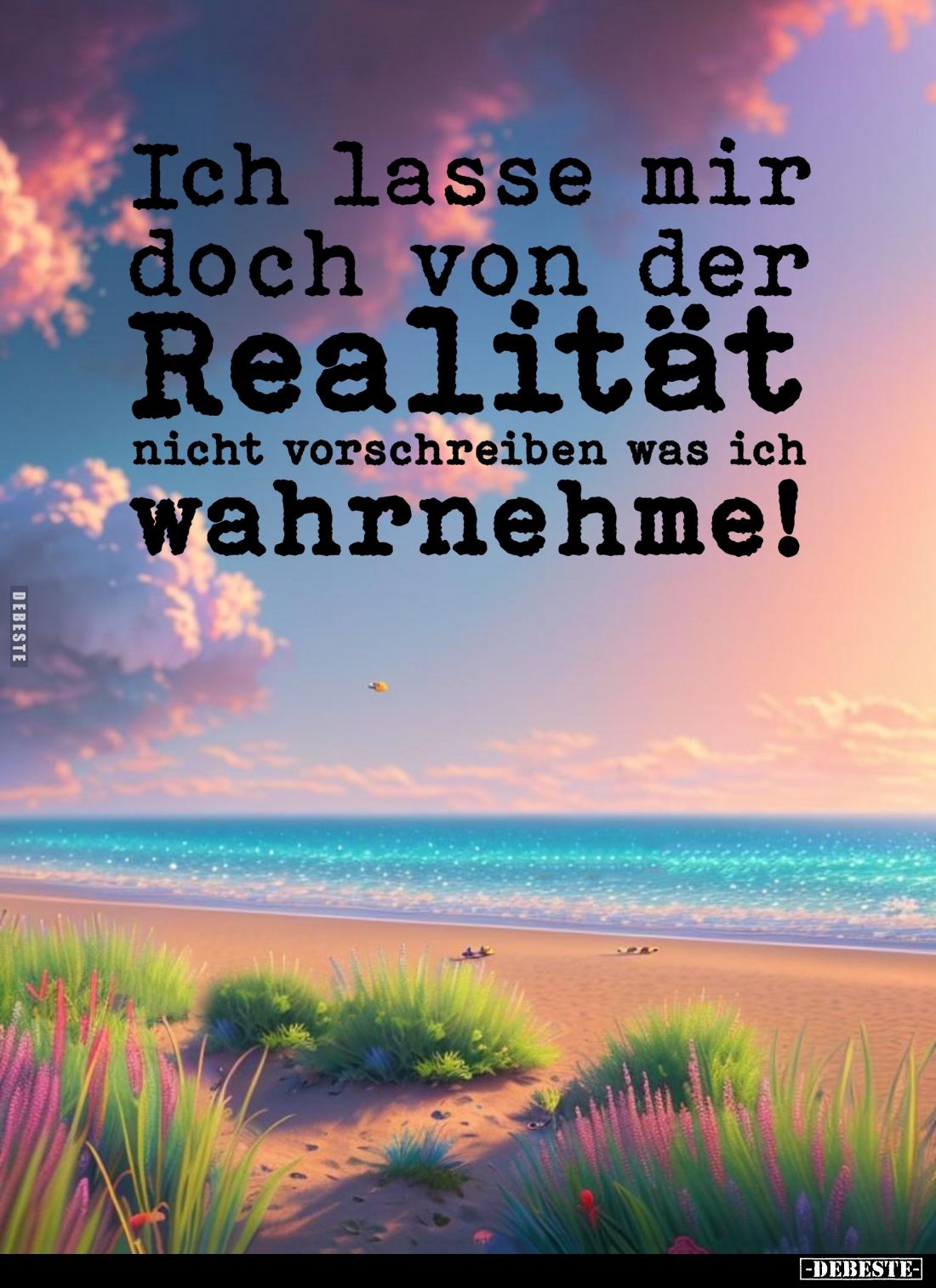 Ich lasse mir doch von der Realität nicht vorschreiben was ich wahrnehme!