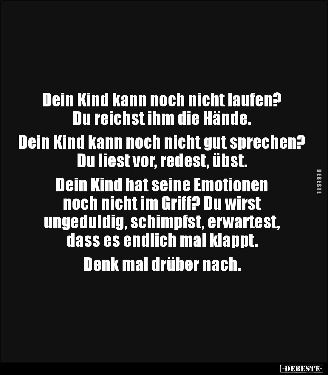 Dein Kind kann noch nicht laufen?
Du reichst ihm die Hände.

Dein Kind kann noch nicht gut sprechen? 
Du liest vor, redes...