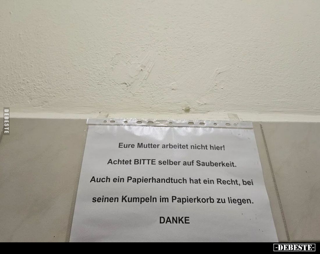 Eure Mutter arbeitet nicht hier!
Achtet BITTE selber auf Sauberkeit.
Auch ein Papierhandtuch hat ein Recht, bei seinen Kump...