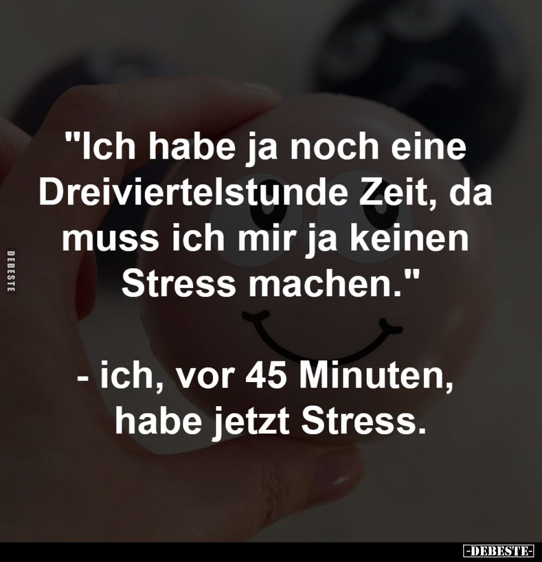 "Ich habe ja noch eine
Dreiviertelstunde Zeit, da
muss ich mir ja keinen
Stress machen."
- ich, vor 45 Min...