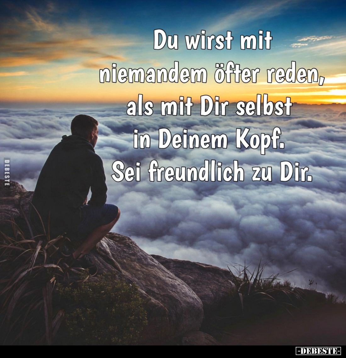 Du wirst mit niemandem öfter reden, als mit Dir selbst in Deinem Kopf.
Sei freundlich zu Dir.