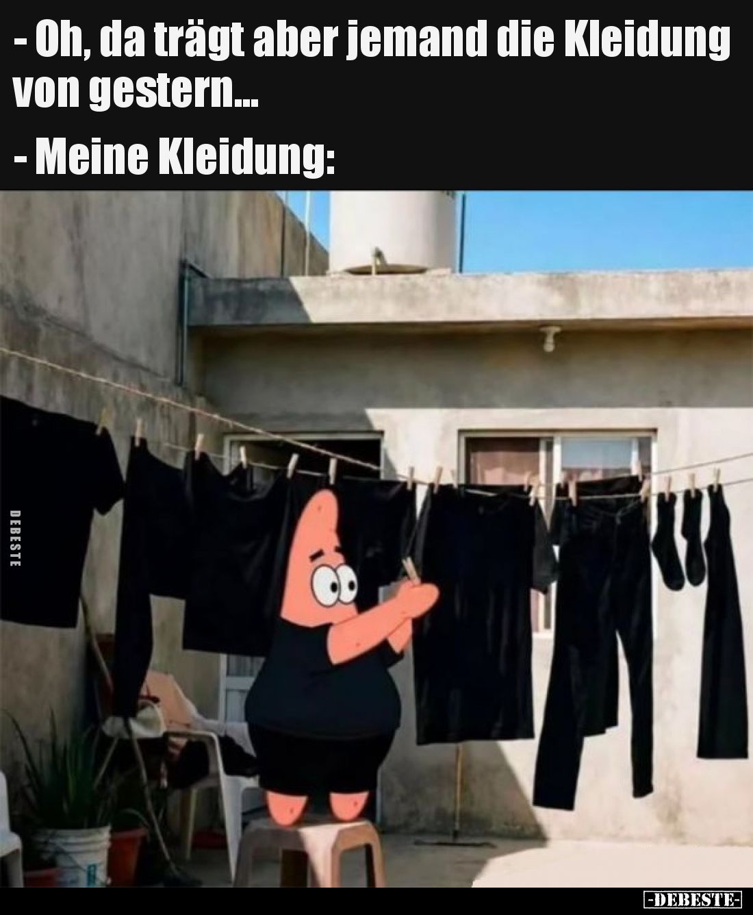 - Oh, da trägt aber jemand die Kleidung von gestern...

- Meine Kleidung: