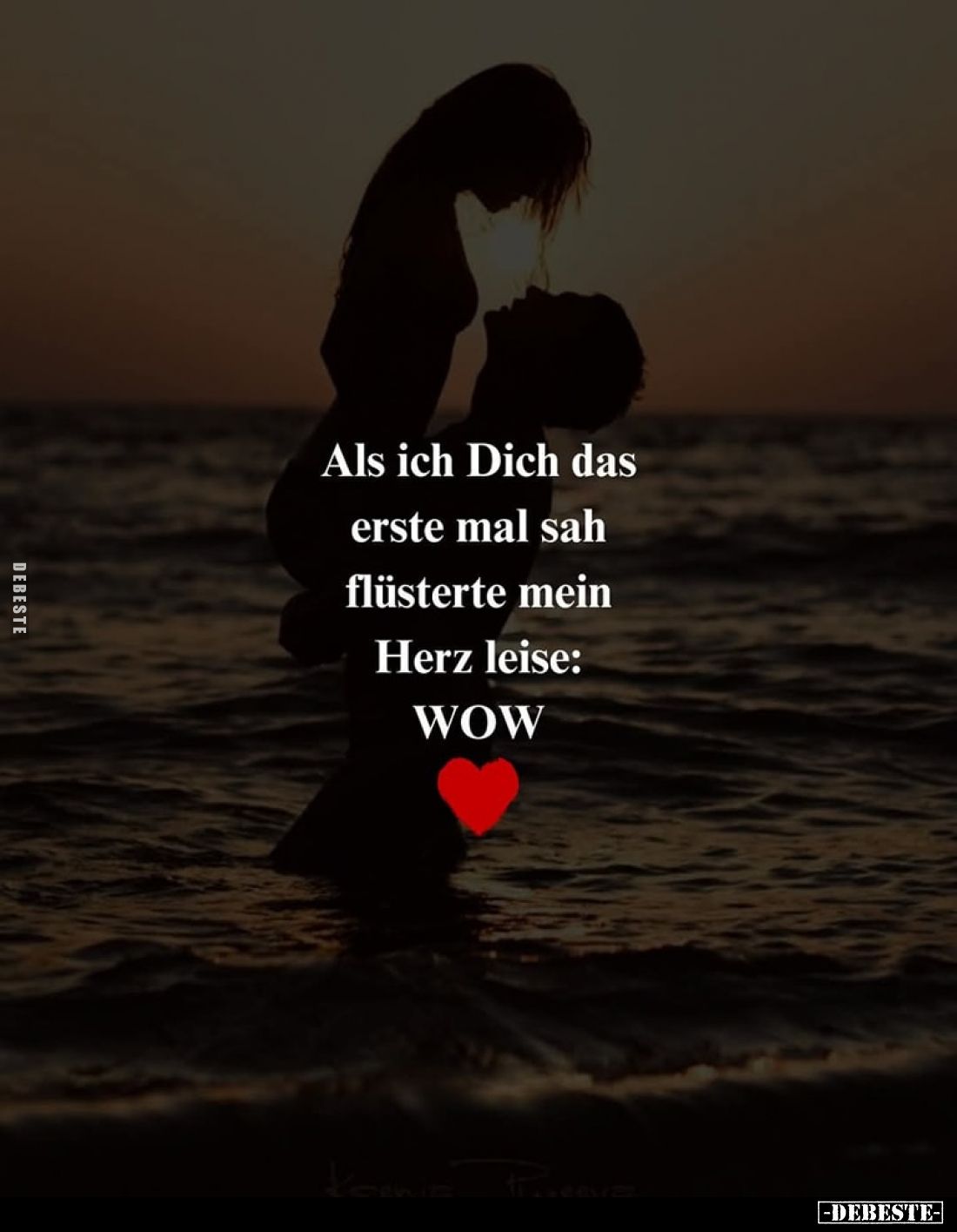 Als ich Dich das erste mal sah flüsterte mein Herz leise: WOW.