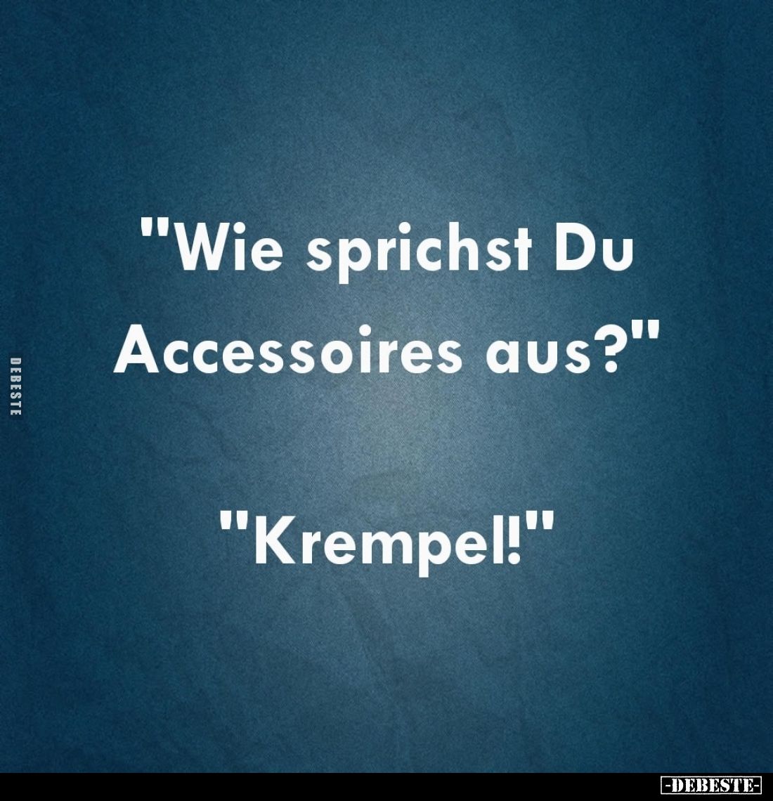"Wie sprichst Du Accessoires aus?" -
"Krempel!"