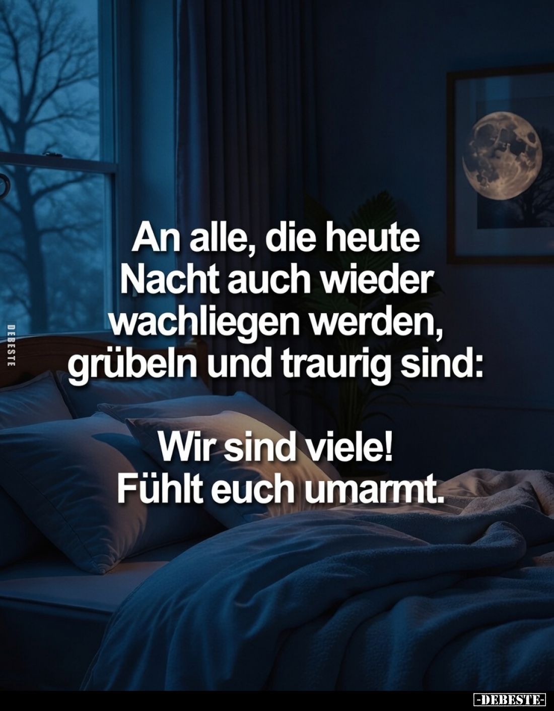 An alle, die heute Nacht auch wieder wachliegen werden, grübeln und traurig sind:
Wir sind viele! Fühlt euch umarmt.