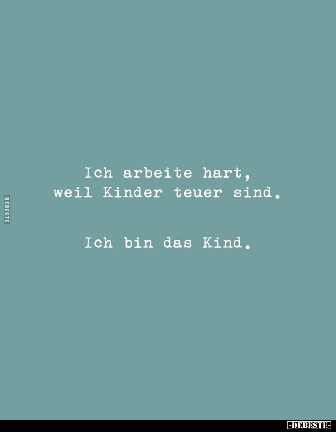 Ich arbeite hart, weil Kinder teuer sind.
Ich bin das Kind.