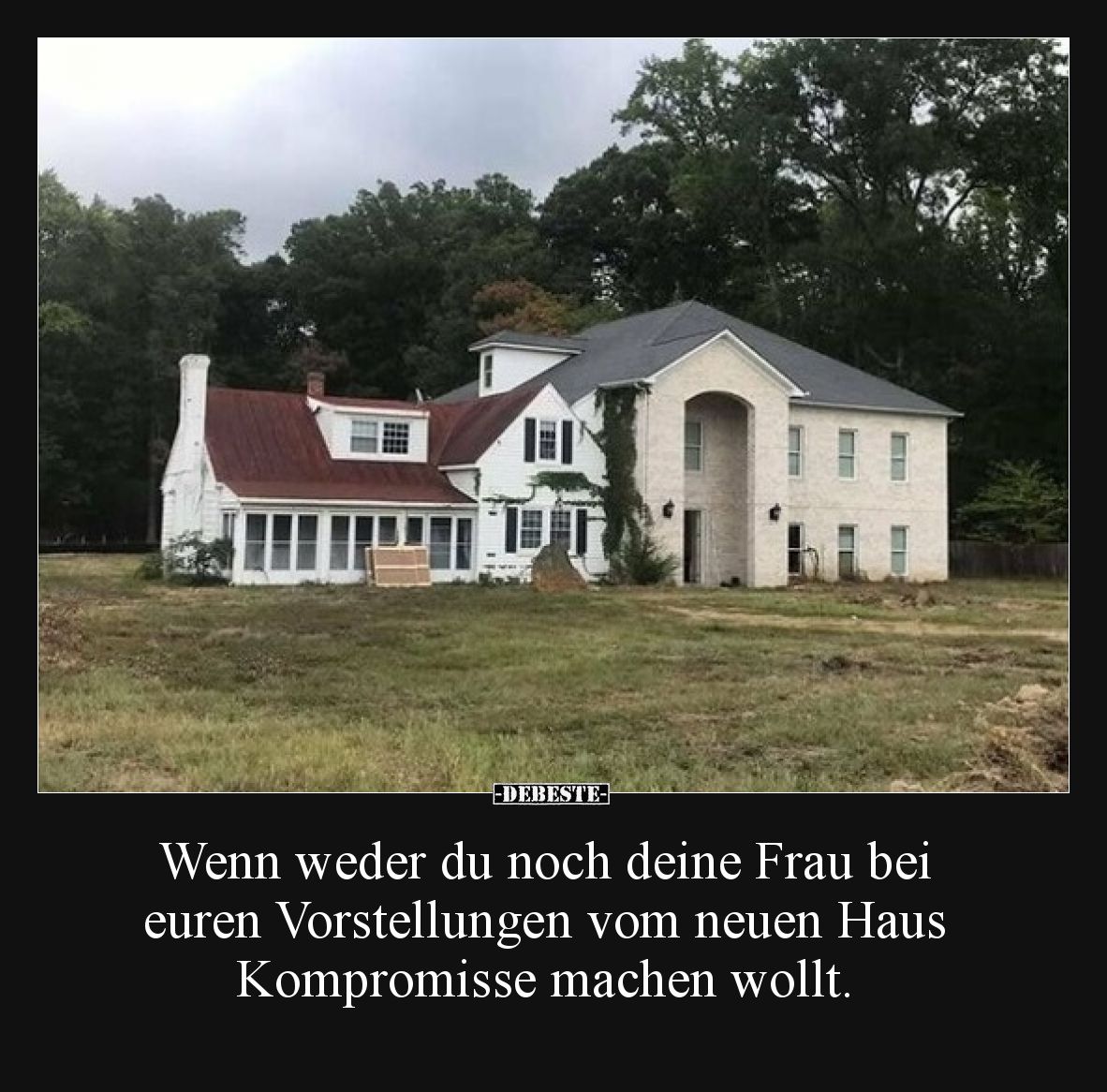 Wenn weder du noch deine Frau bei euren Vorstellungen vom neuen Haus Kompromisse machen wollt.
