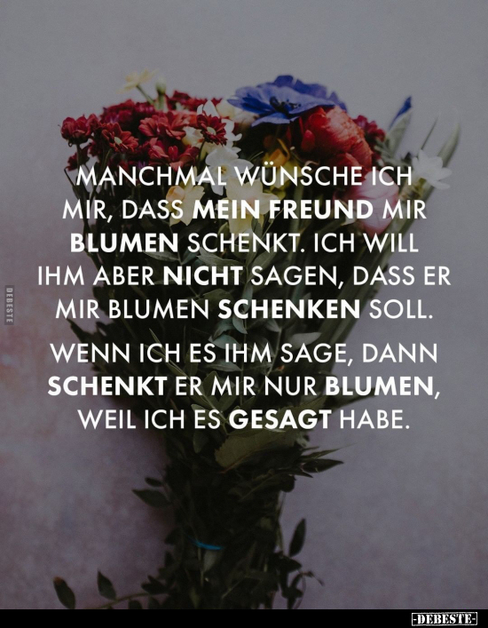 Manchmal wünsche ich mir, dass mein Freund mir Blumen.. - Lustige Bilder | DEBESTE.de