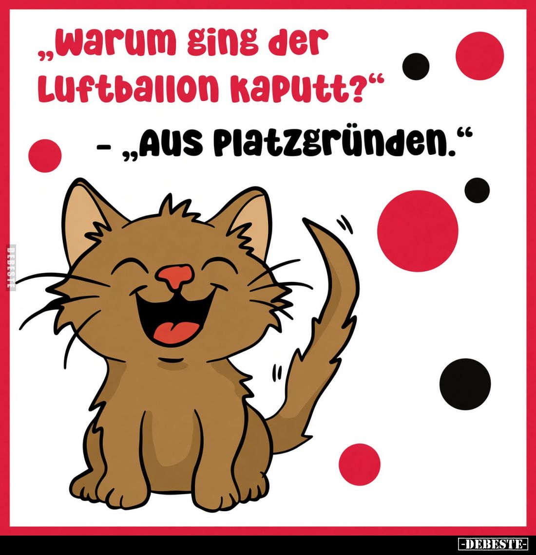 "Warum ging der Luftballon kaputt?"
- "Aus Platzgründen."
