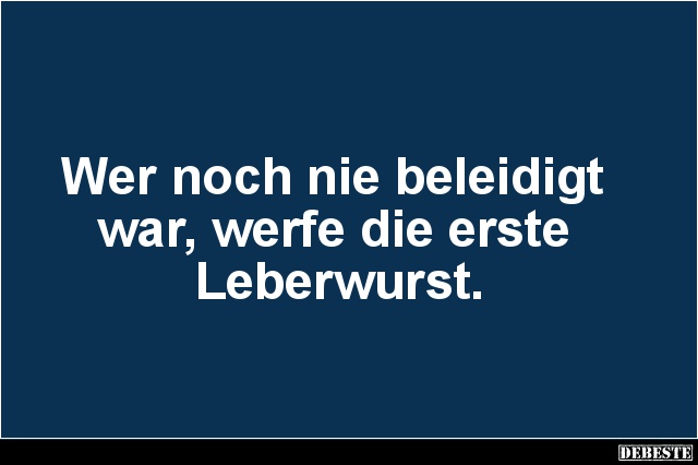 Wer noch nie beleidigt war, werfe die erste Leberwurst. - Lustige Bilder | DEBESTE.de