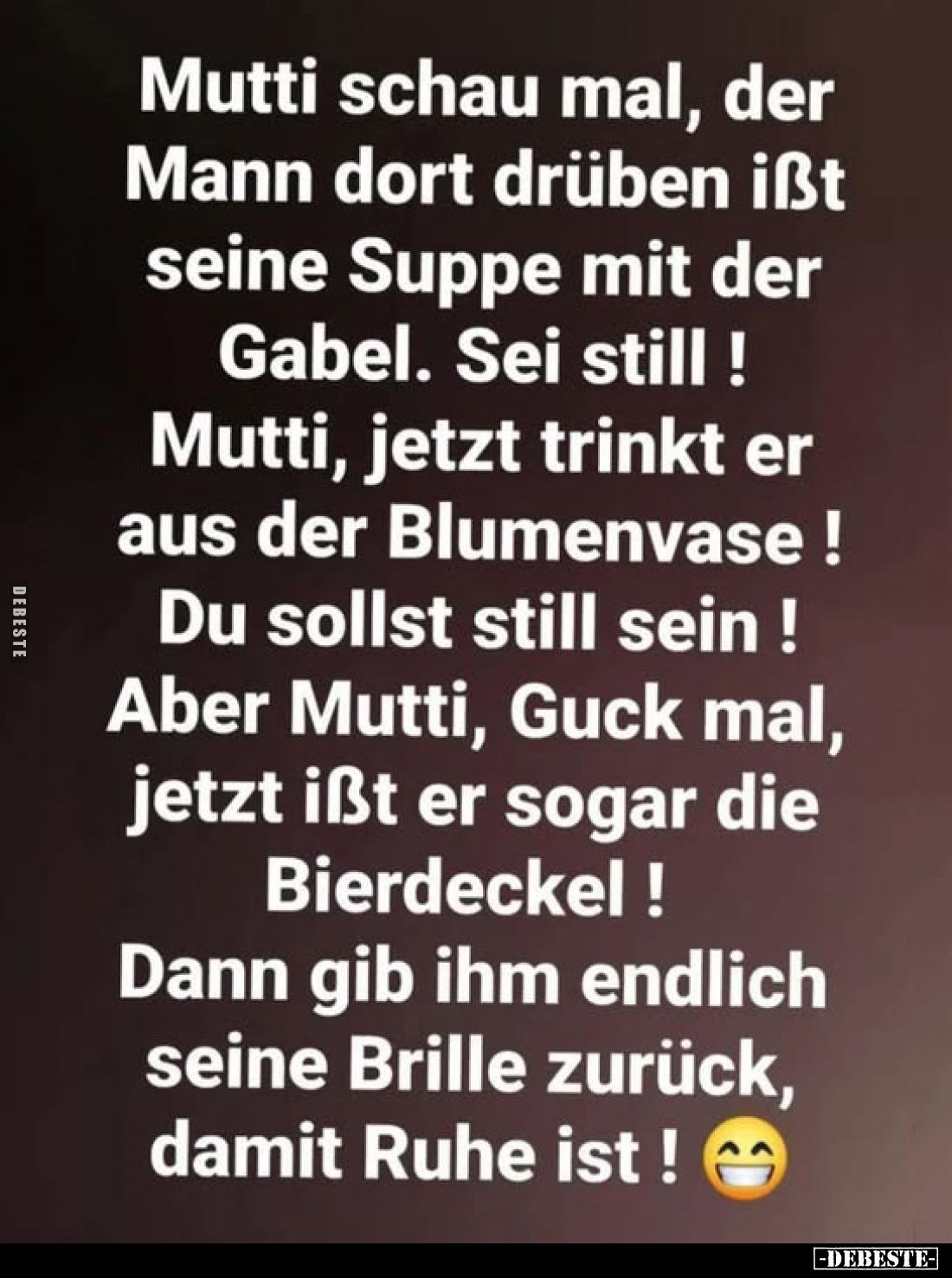 Mutti schau mal, der Mann dort drüben ißt seine Suppe mit der Gabel. Sei still! Mutti, jetzt trinkt er aus der Blumenvase ! D...