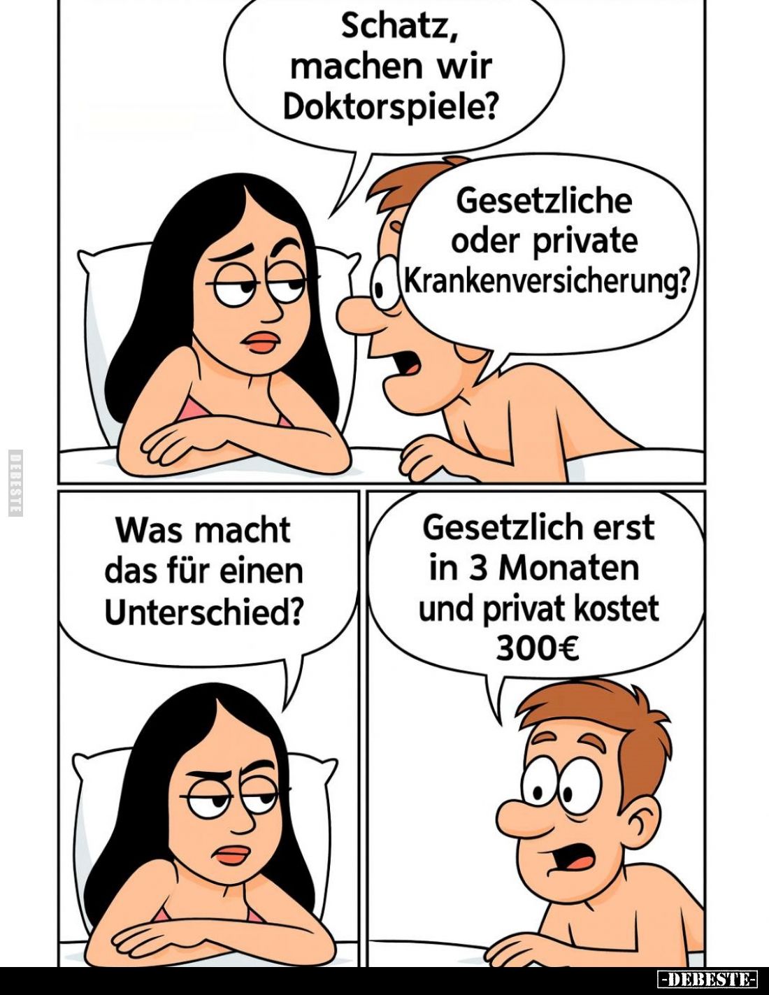 Schatz, machen wir Doktorspiele?
Gesetzliche oder private Krankenversicherung?
Was macht das für einen Unterschied?
Gesetz...