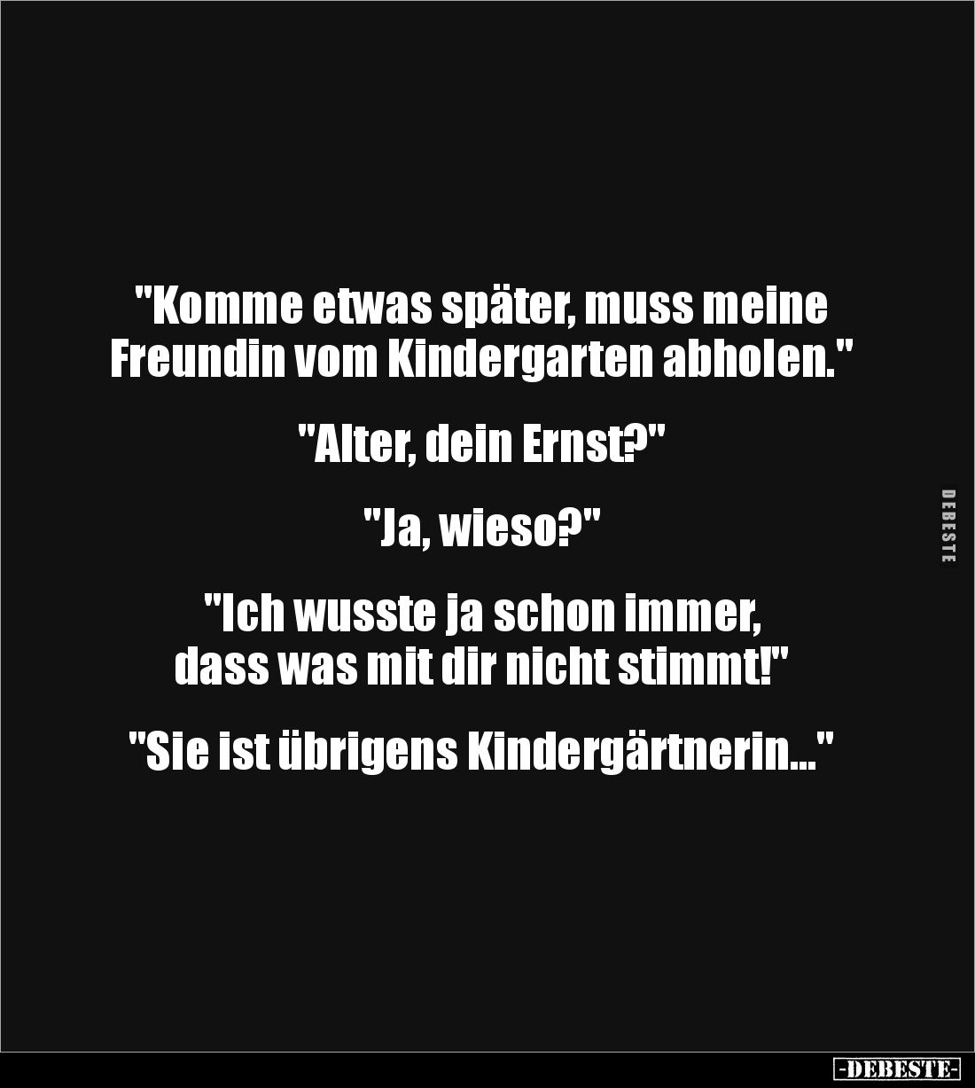 "Komme etwas später, muss meine 
Freundin vom Kindergarten abholen."


"Alter, dein Ernst?"


&quo...
