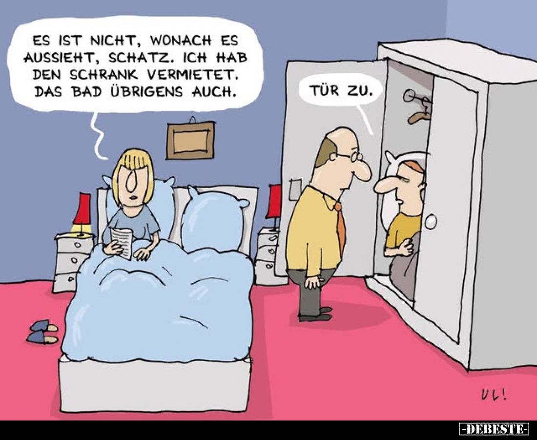 Es ist nicht, wonach es aussieht, Schatz. Ich hab den Schrank vermietet. Das Bad übrigens auch.
Tür zu.