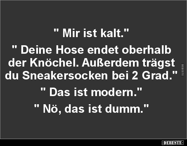 " Mir ist kalt." " Deine Hose endet oberhalb der Knöchel".. - Lustige Bilder | DEBESTE.de