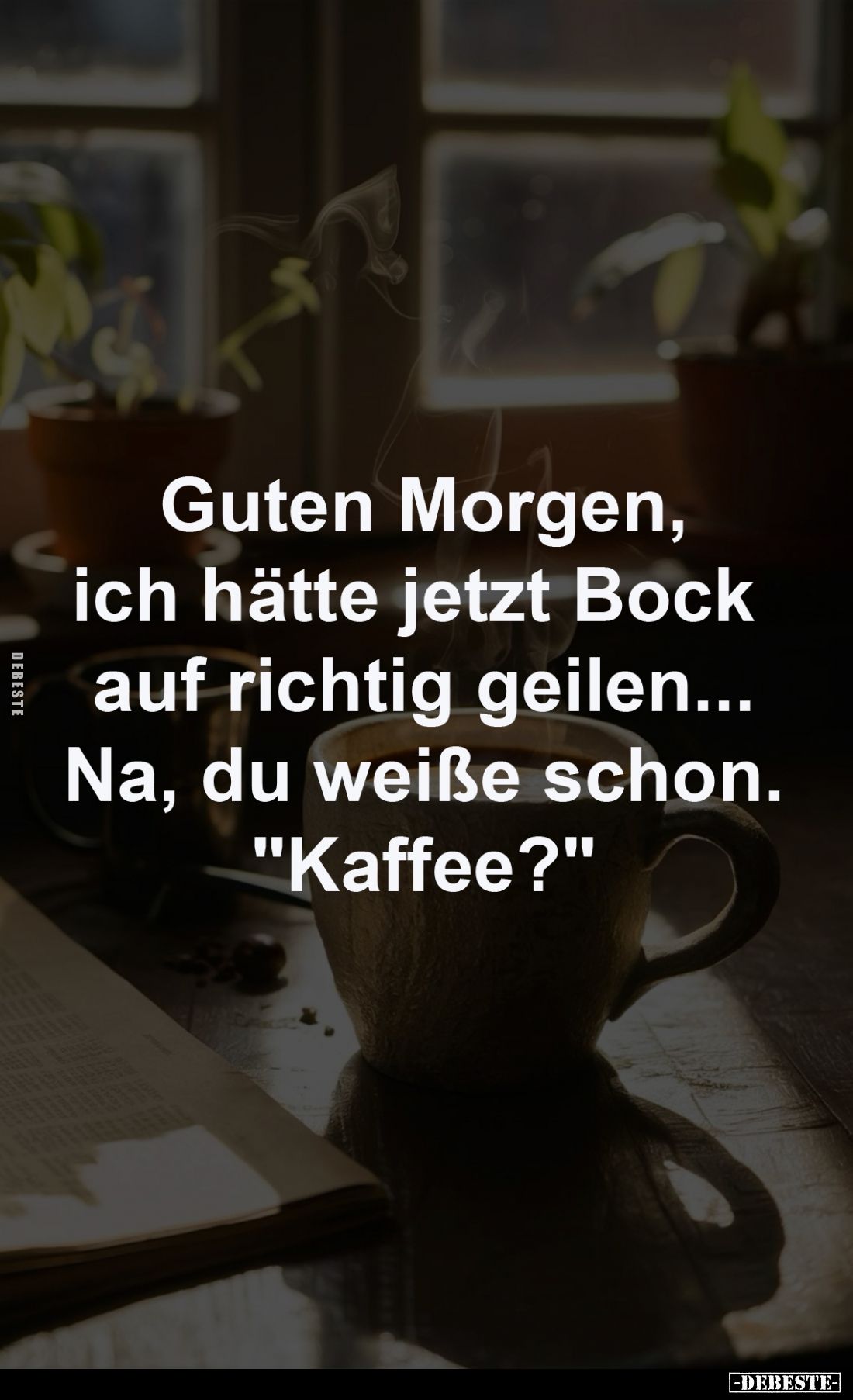 Guten Morgen,
ich hätte jetzt Bock auf richtig geilen..
 Na, du weiße schon. "Kaffee?"