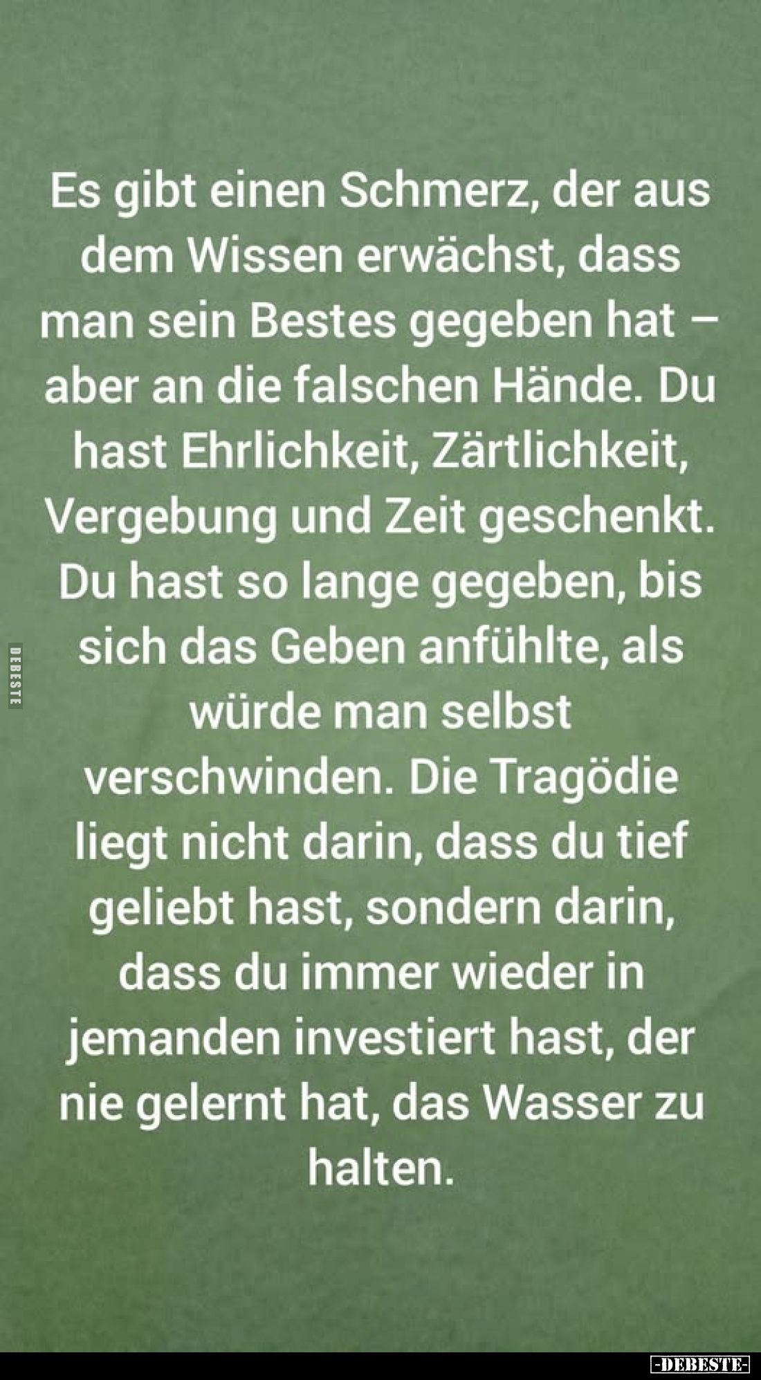 Es gibt einen Schmerz, der aus dem Wissen erwächst, dass man sein Bestes gegeben hat -aber an die falschen Hände. Du hast Ehr...