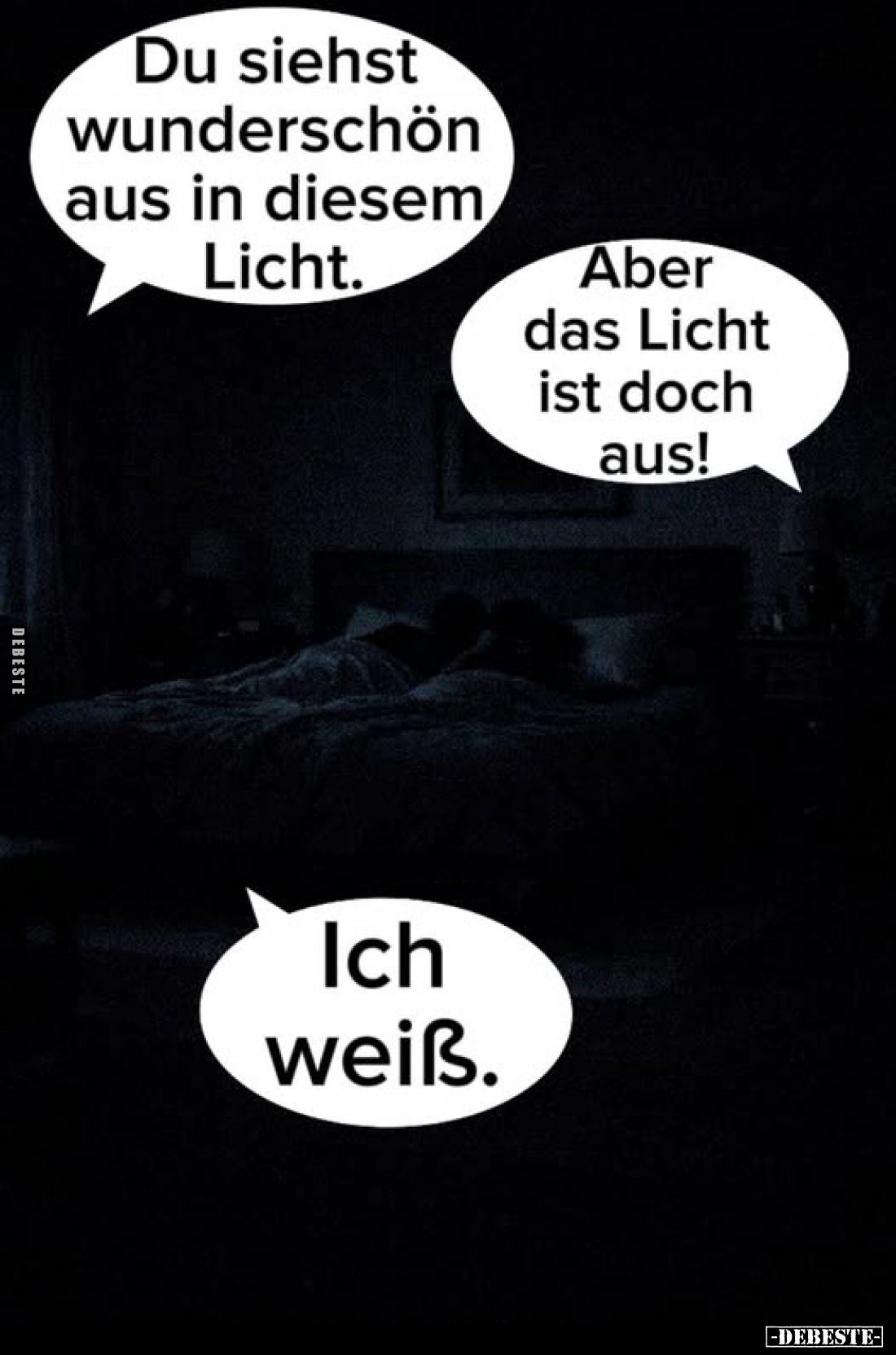 Du siehst wunderschön aus in diesem Licht. -
Aber das Licht ist doch aus!
-
Ich weiß.