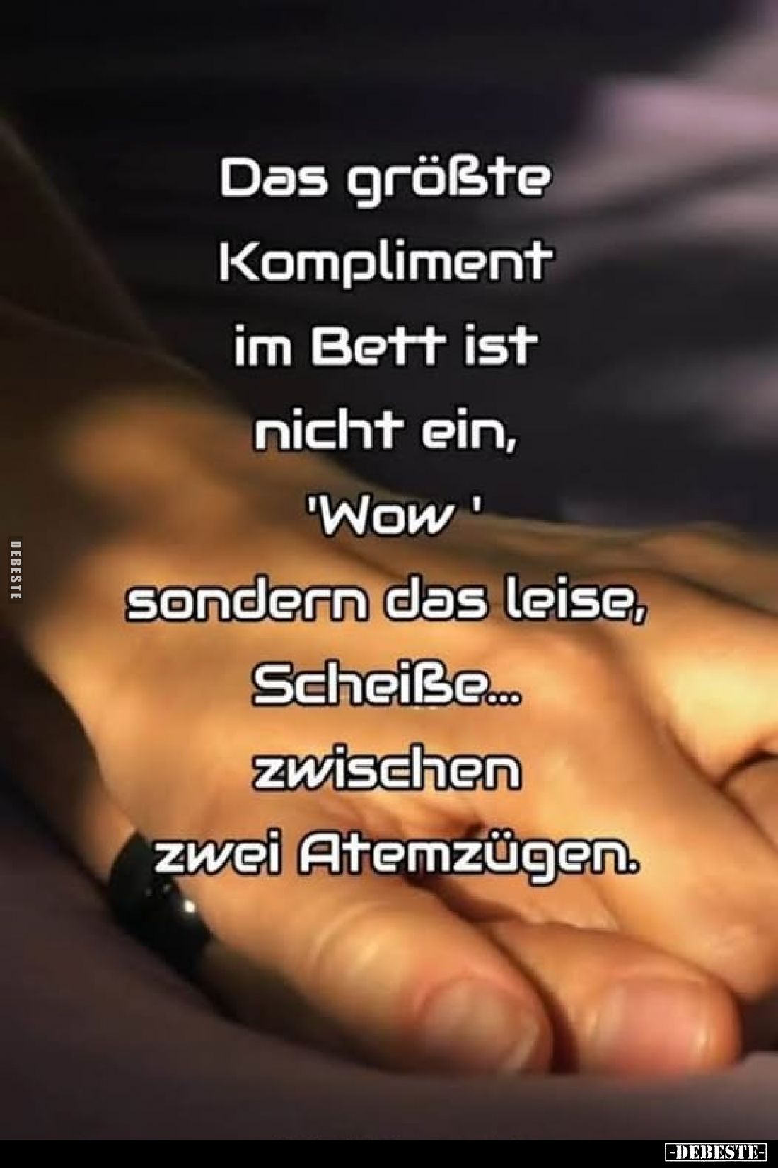 Das größte Kompliment im Bett ist nicht ein, 'Wow' sondern das leise, Scheiße... zwischen zwei Atemzügen