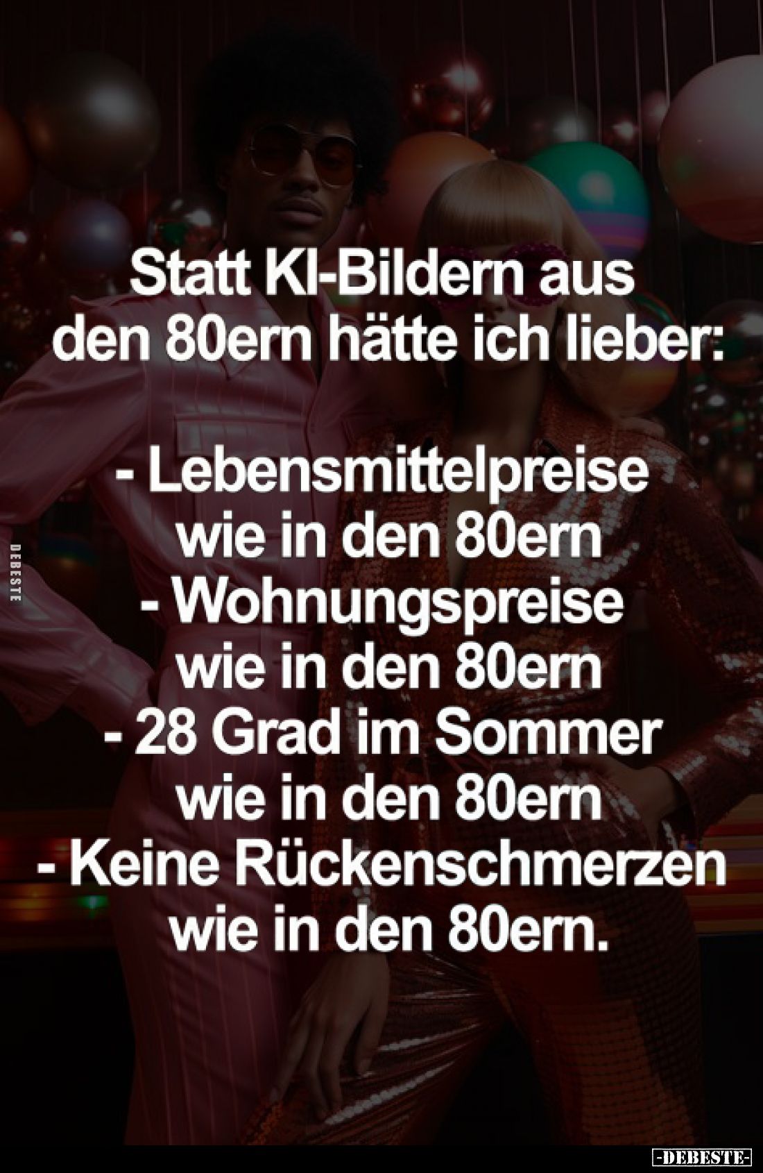 Statt KI-Bildern aus den 80ern hätte ich lieber:

- Lebensmittelpreise wie in den 80ern

- Wohnungspreise wie in den 80er...