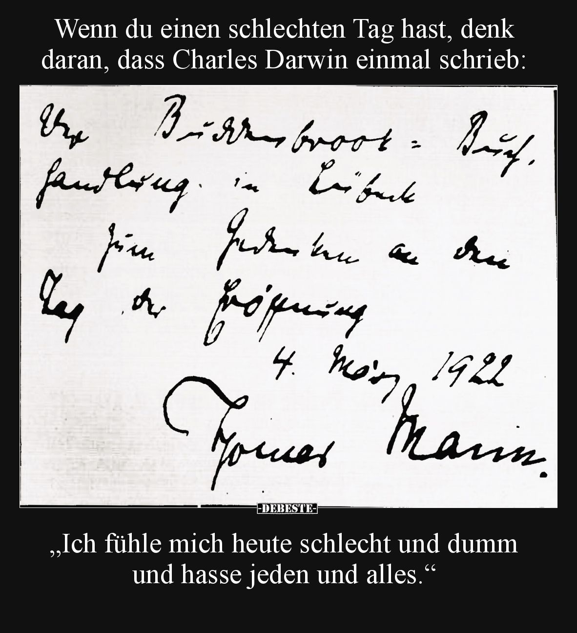 Wenn du einen schlechten Tag hast, denk daran, dass Charles Darwin einmal schrieb:  „Ich fühle mich heute schlecht und dumm u...