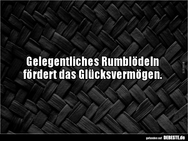 Gelegentliches Rumblödeln
fördert das Glücksvermögen.