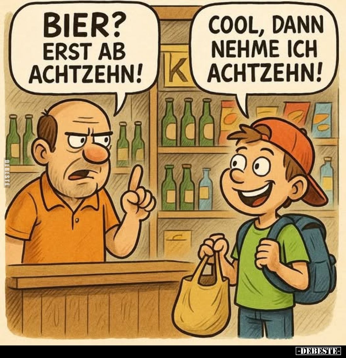Bier?
Erst ab achtzehn!
Cool, dann nehme ich achtzehn!
