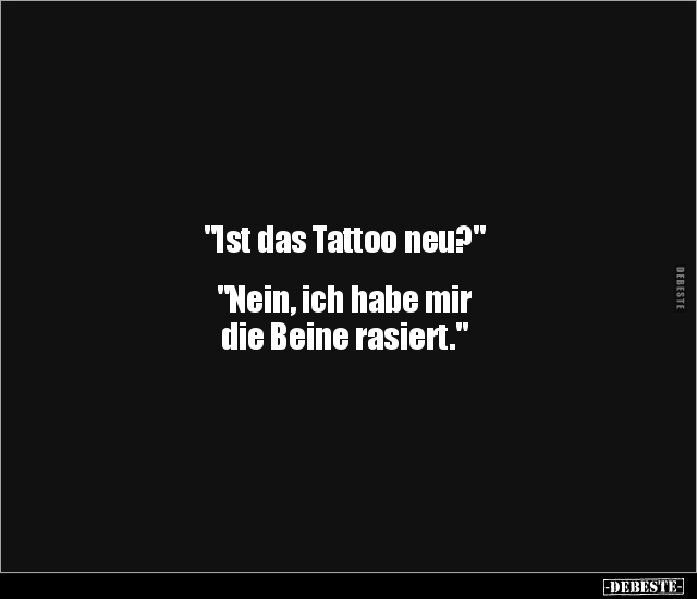 "Ist das Tattoo neu?" "Nein, ich habe mir die Beine.." - Lustige Bilder | DEBESTE.de