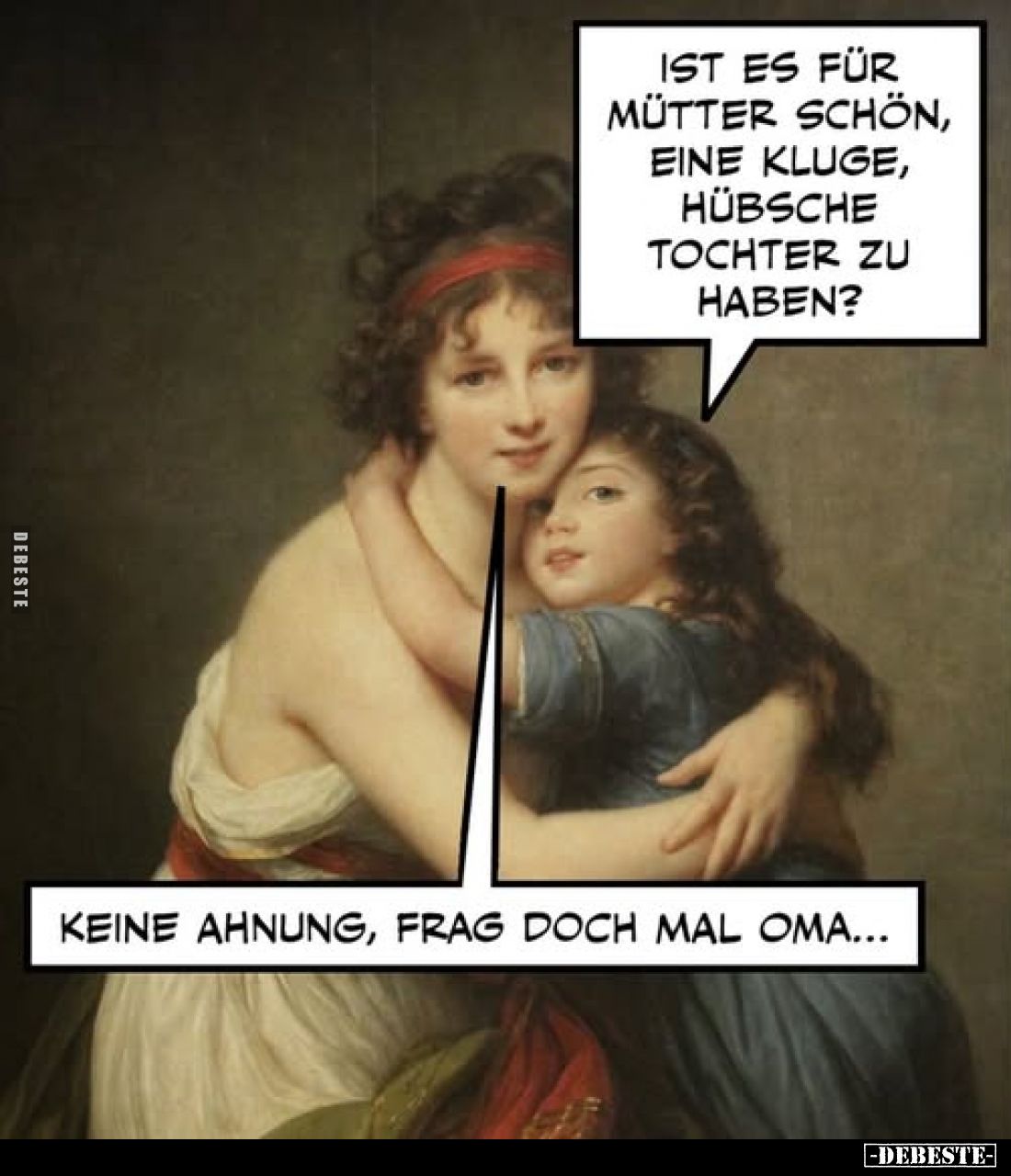 Ist es für Mütter schön, eine kluge, hübsche Tochter zu haben?
Keine Ahnung, frag doch mal Oma...