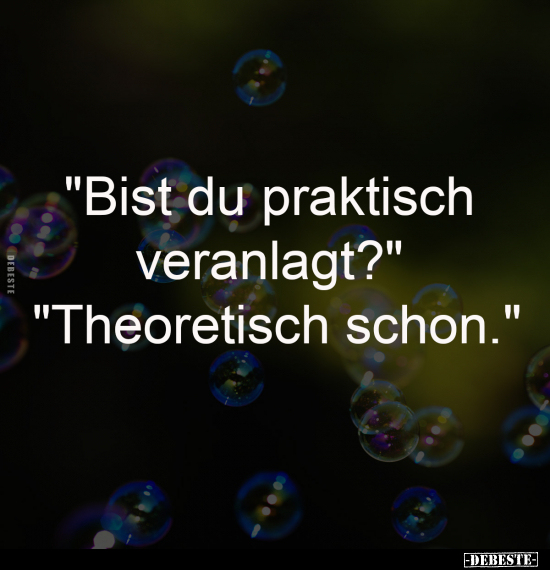 "Bist du praktisch veranlagt?"
- "Theoretisch schon."