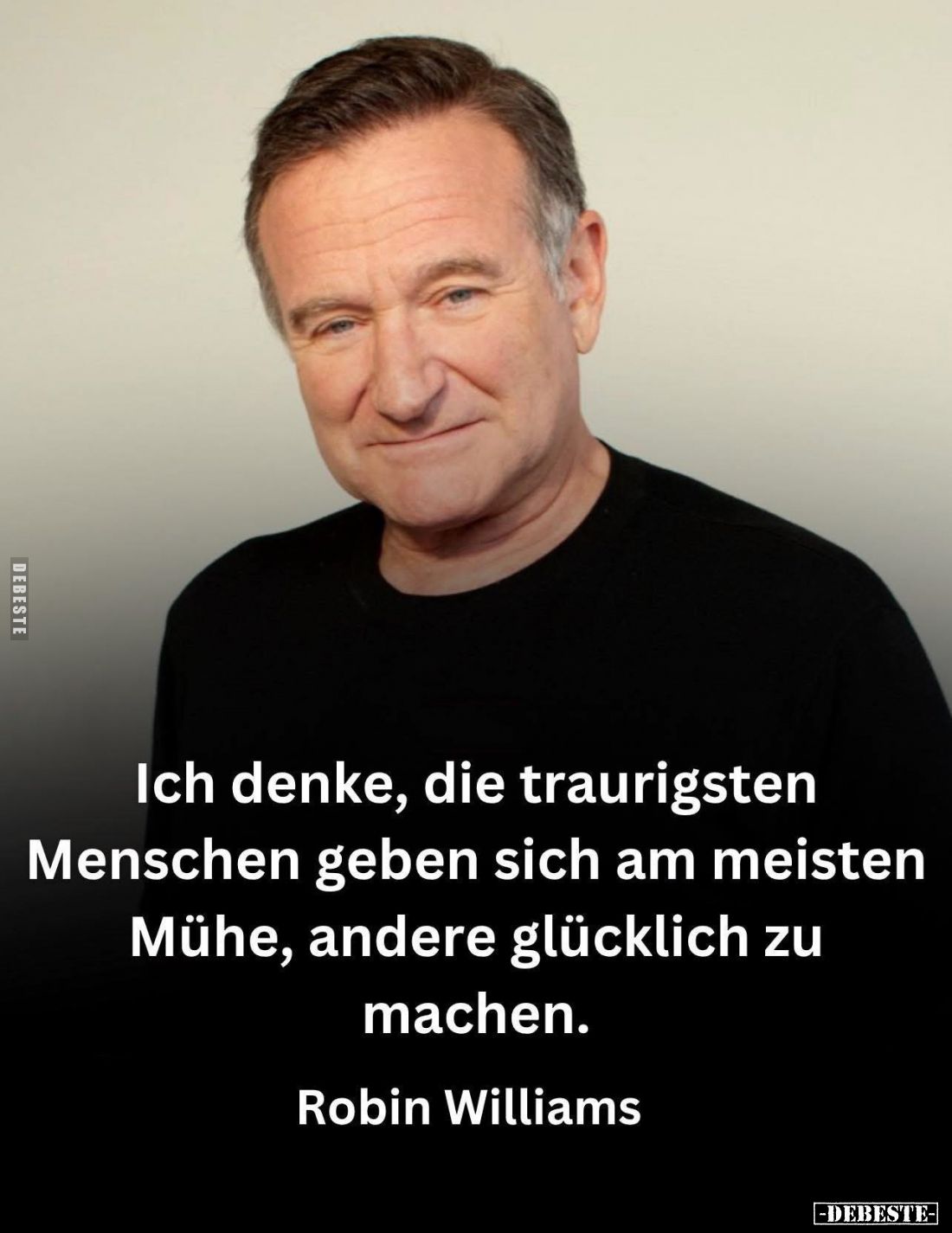 Ich denke, die traurigsten Menschen geben sich am meisten Mühe, andere glücklich zu machen.