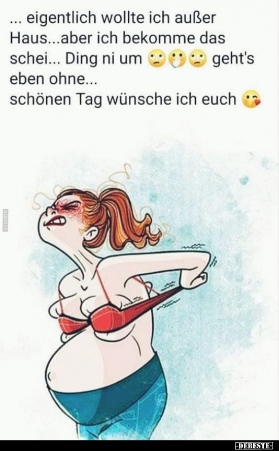 ... eigentlich wollte ich außer Haus...aber ich bekomme das schei... Ding ni um... geht's eben ohne... schönen Tag wünsche ic...