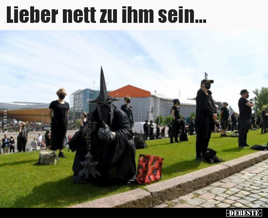 Lieber nett zu ihm sein...