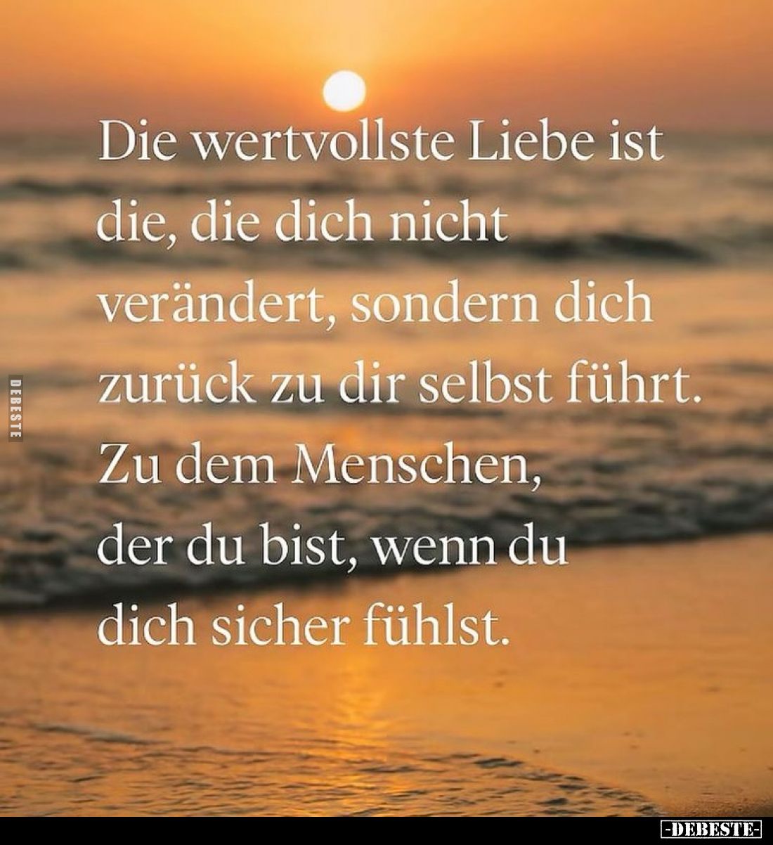 Die wertvollste Liebe ist die, die dich nicht verändert, sondern dich zurück zu dir selbst führt.
Zu dem Menschen, der du bi...