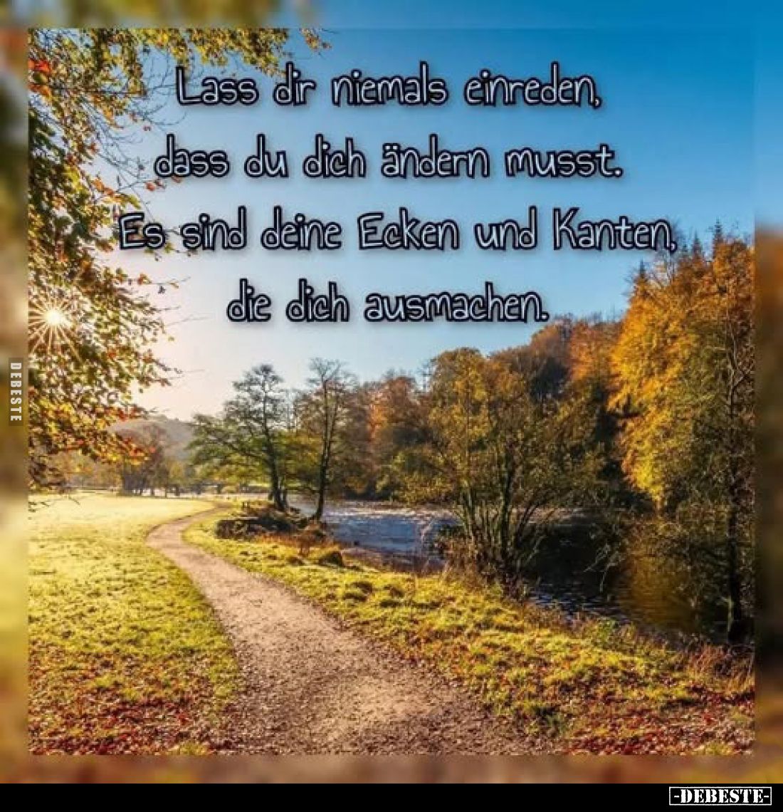 Lass dir niemals einreden, dass du dich ändern musst.
Es sind deine Ecken und Kanten, die dich ausmachen.