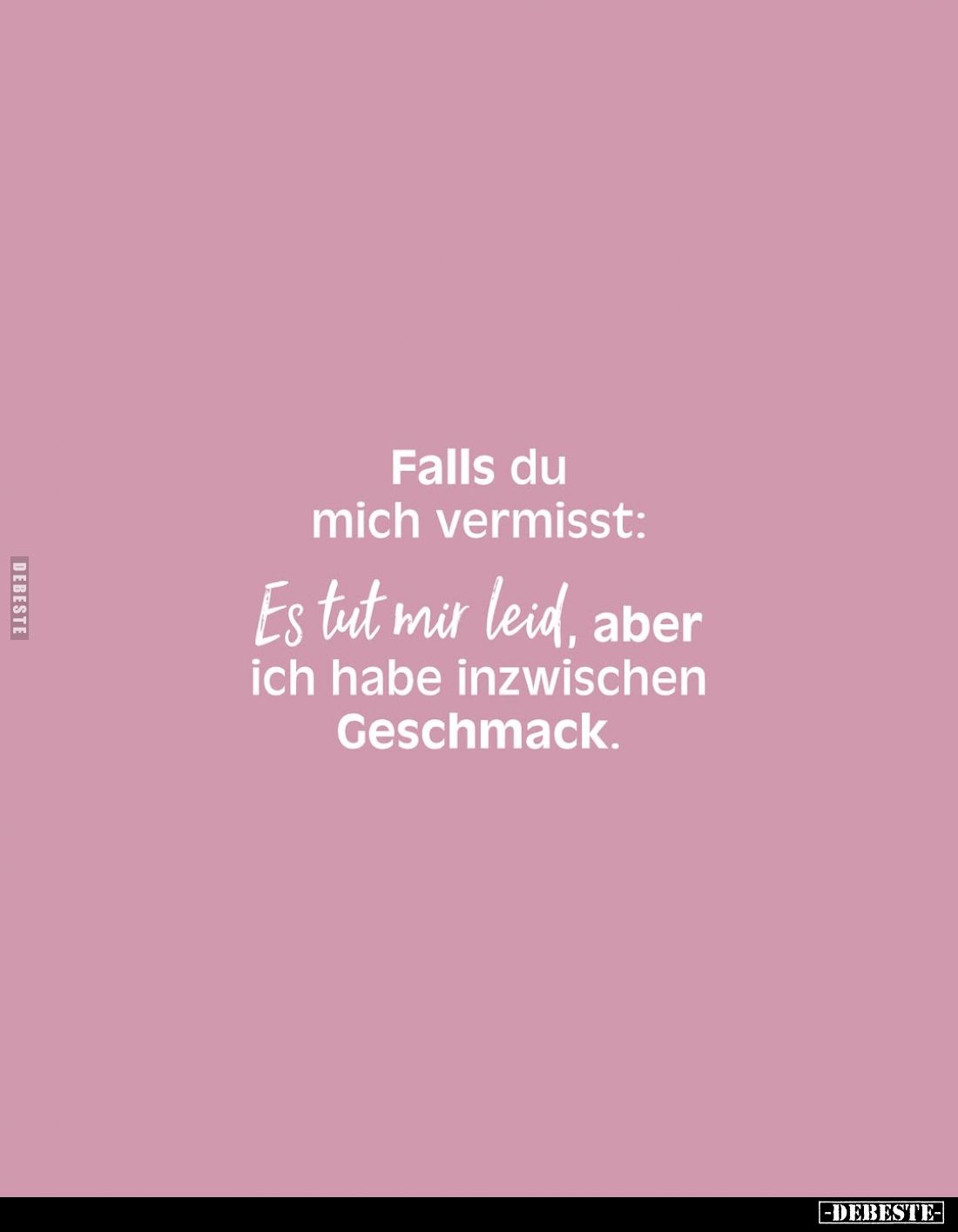 Falls du mich vermisst:
Es tut mir leid, aber ich habe inzwischen Geschmack.