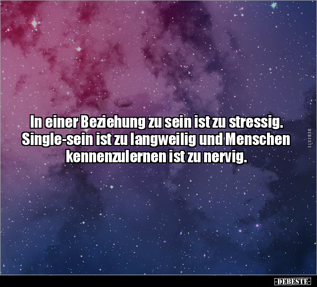 In einer Beziehung zu sein ist zu stressig. Single-sein ist.. - Lustige Bilder | DEBESTE.de