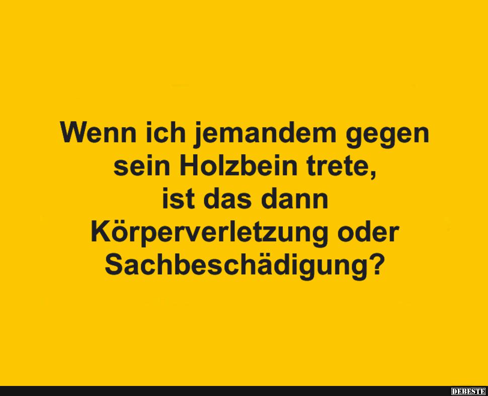 Wenn ich jemandem gegen sein Holzbein trete..