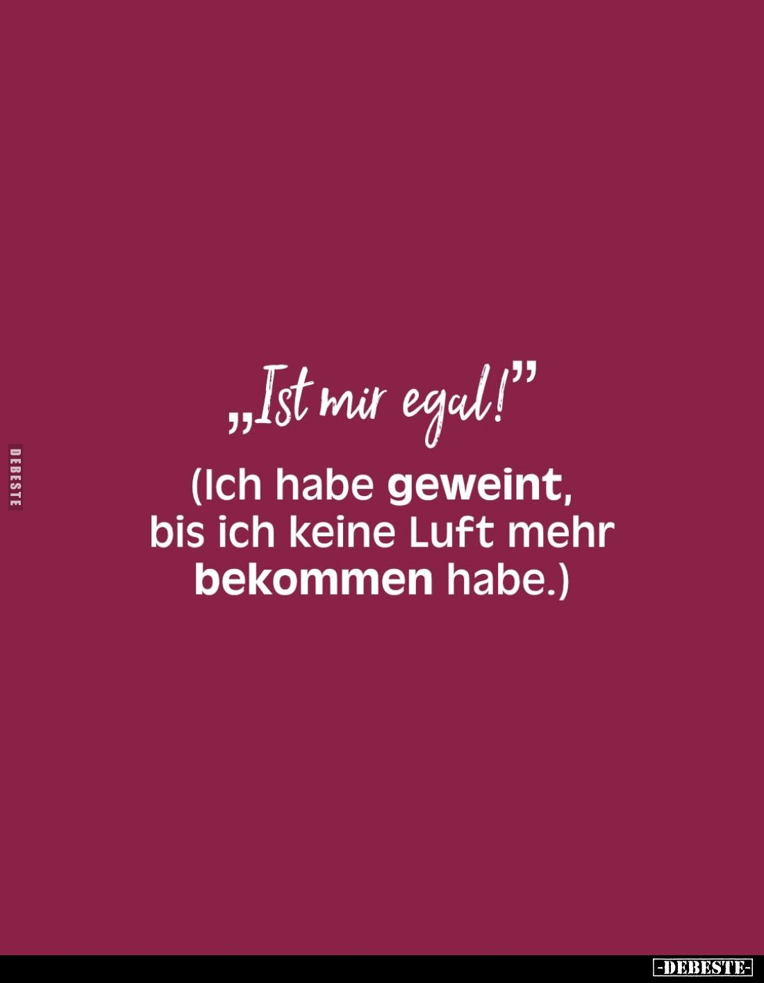 "Ist mir egal!"
- (Ich habe geweint, bis ich keine Luft mehr bekommen habe.)