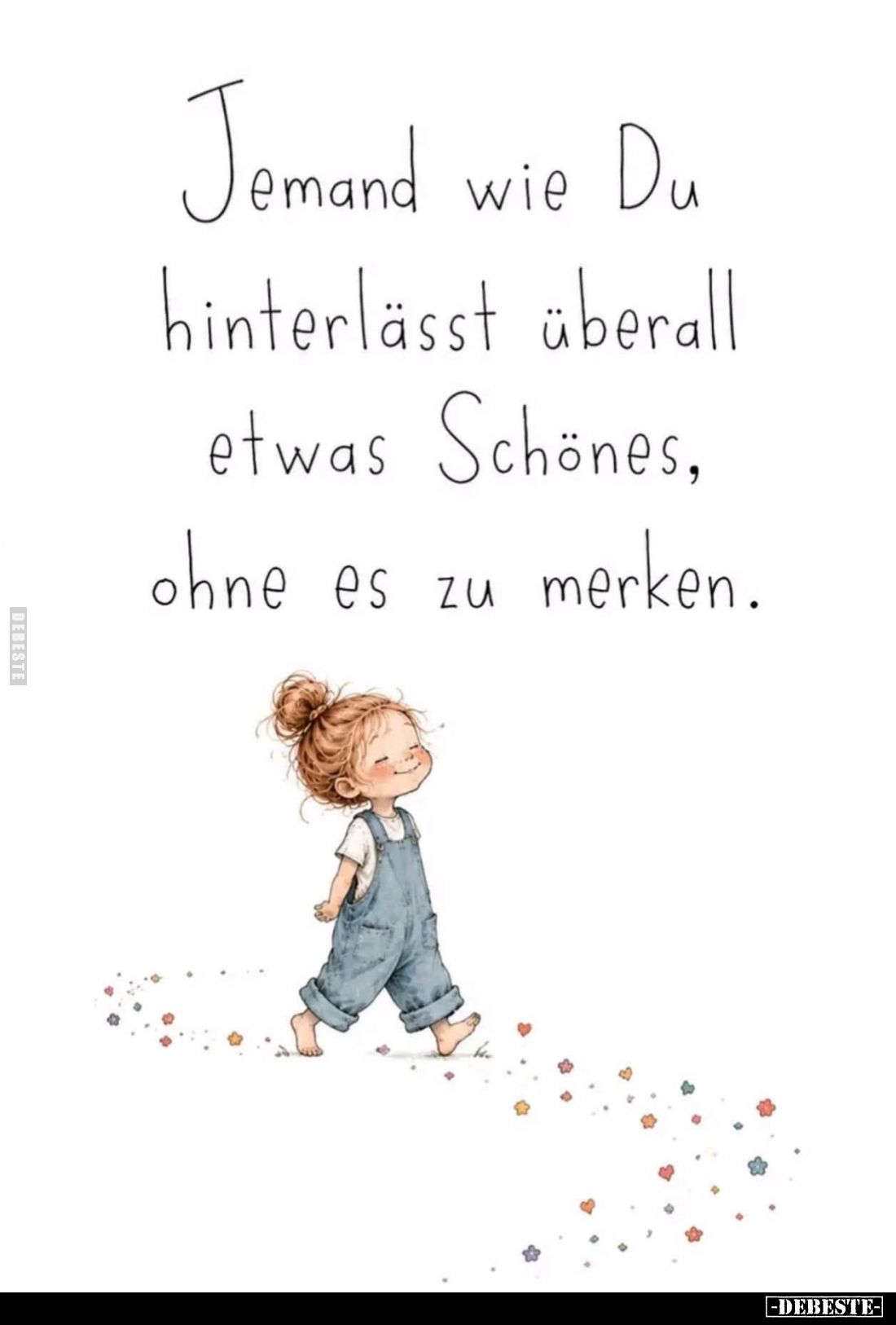 Jemand wie Du
hinterlässt überall
etwas Schönes,
ohne es zu merken.