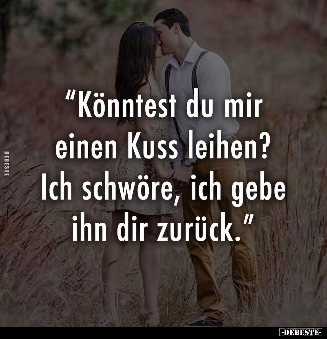 "Könntest du mir einen Kuss leihen?
  

  Ich schwöre, ich gebe ihn dir zurück."