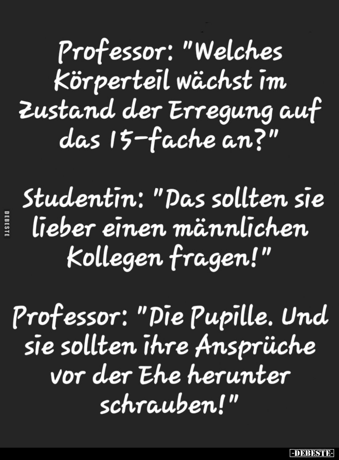 Professor: "Welches Körperteil wächst im Zustand der Erregung auf das 15-fache an?" -
Studentin: "Das sollten...