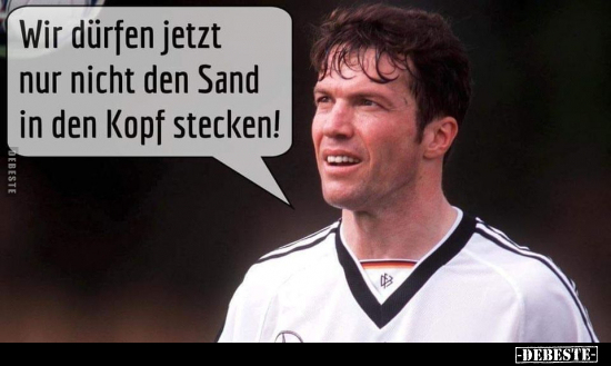 Wir dürfen jetzt nur nicht den Sand in den Kopf..