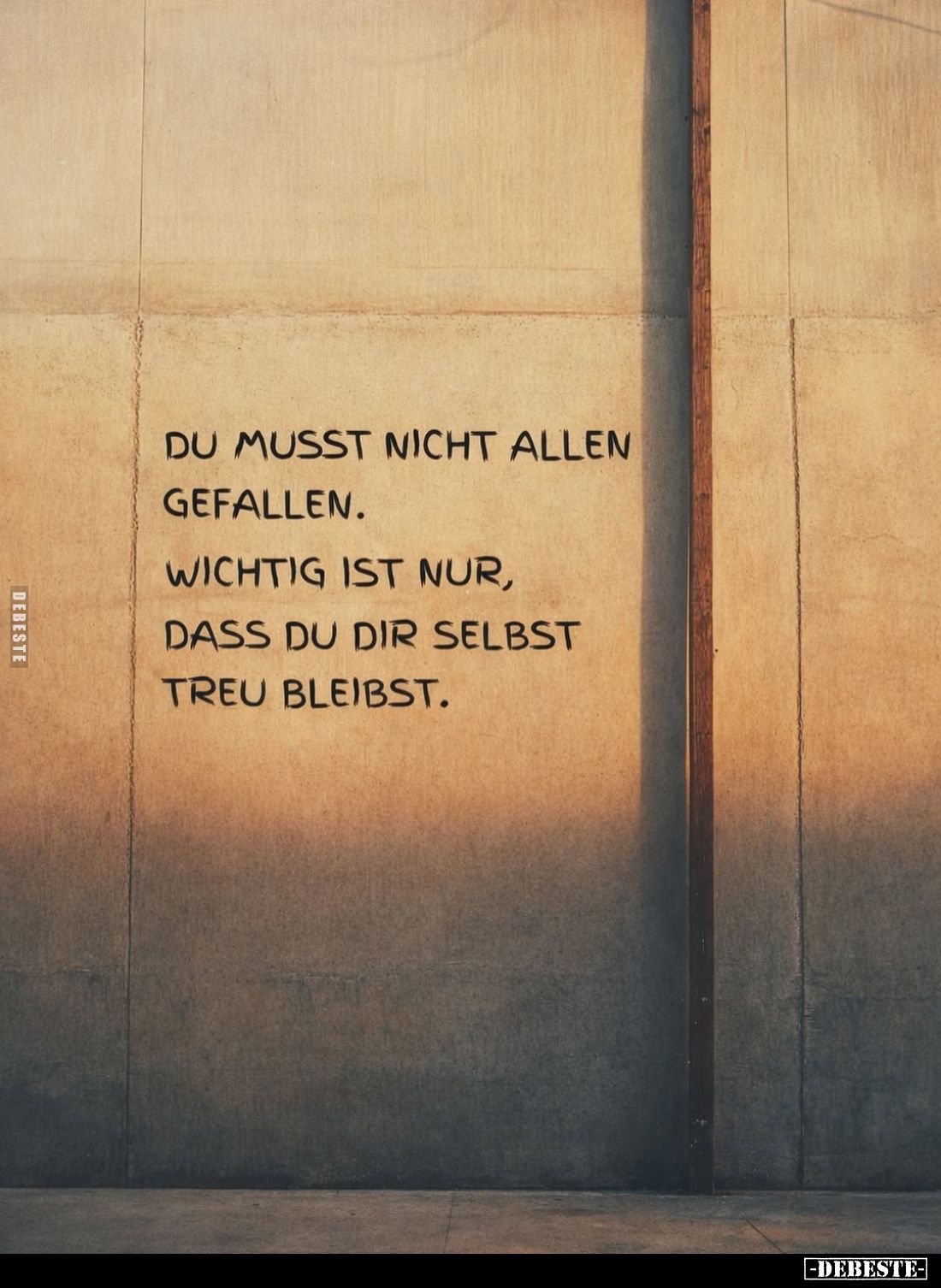 Du musst nicht allen gefallen.
Wichtig ist nur, dass du dir selbst treu bleibst.
