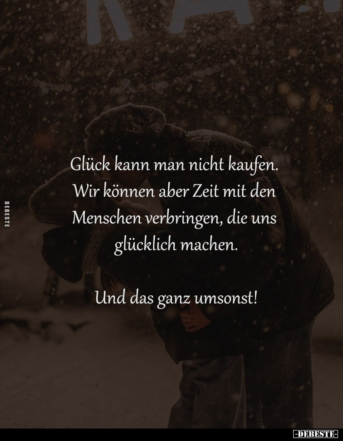 Glück kann man nicht kaufen. 
Wir können aber Zeit mit den 
Menschen verbringen, die uns 
glücklich machen.

Und das gan...