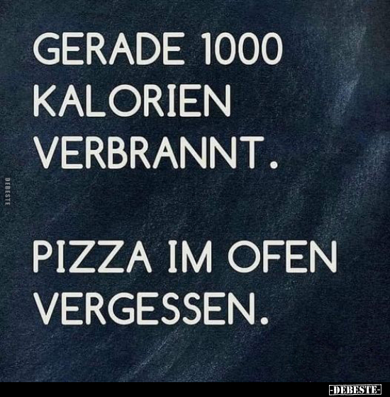 Gerade 1000 Kalorien verbrannt.
Pizza im Ofen vergessen.