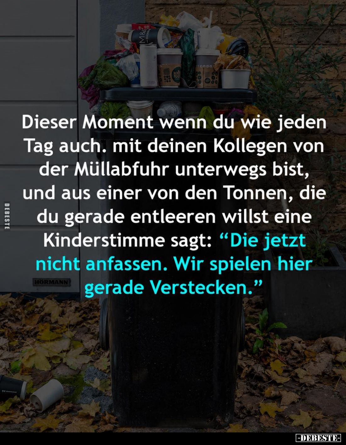 Dieser Moment wenn du wie jeden Tag auch. Mit deinen Kollegen von der Müllabfuhr unterwegs bist, und aus einer von den Tonnen...