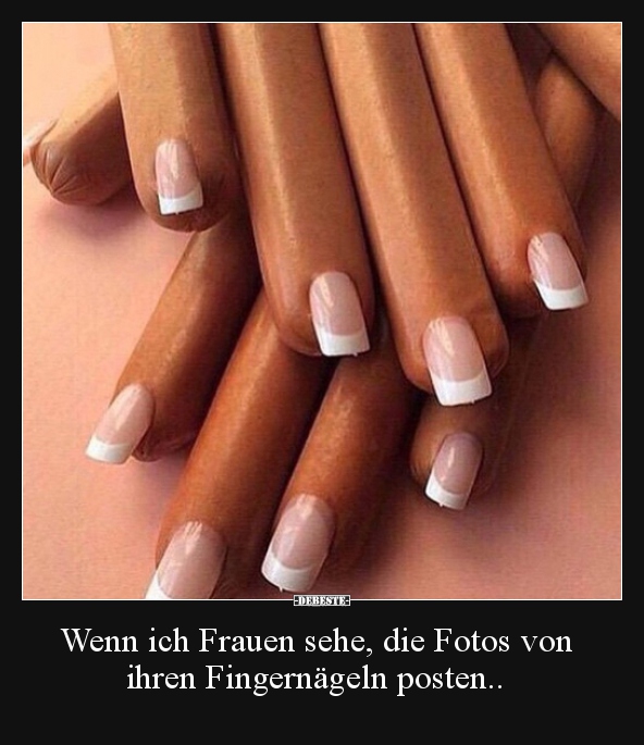 Wenn ich Frauen sehe, die Fotos von ihren Fingernägeln.. - Lustige Bilder | DEBESTE.de
