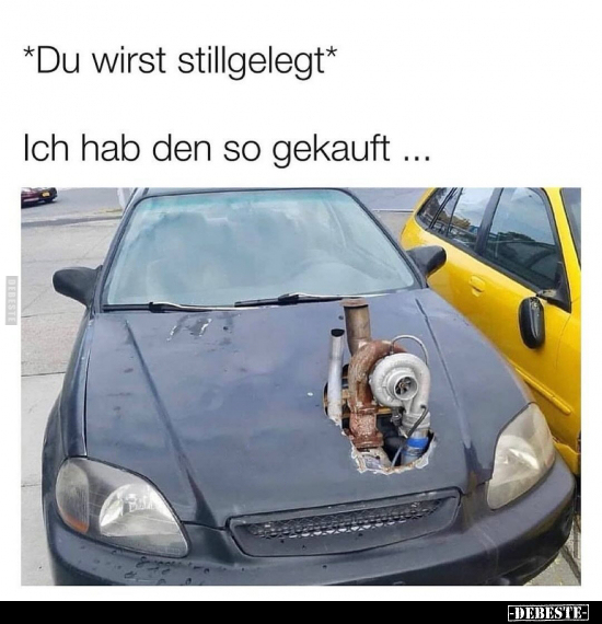 *Du wirst stillgelegt*
-
Ich hab den so gekauft ...