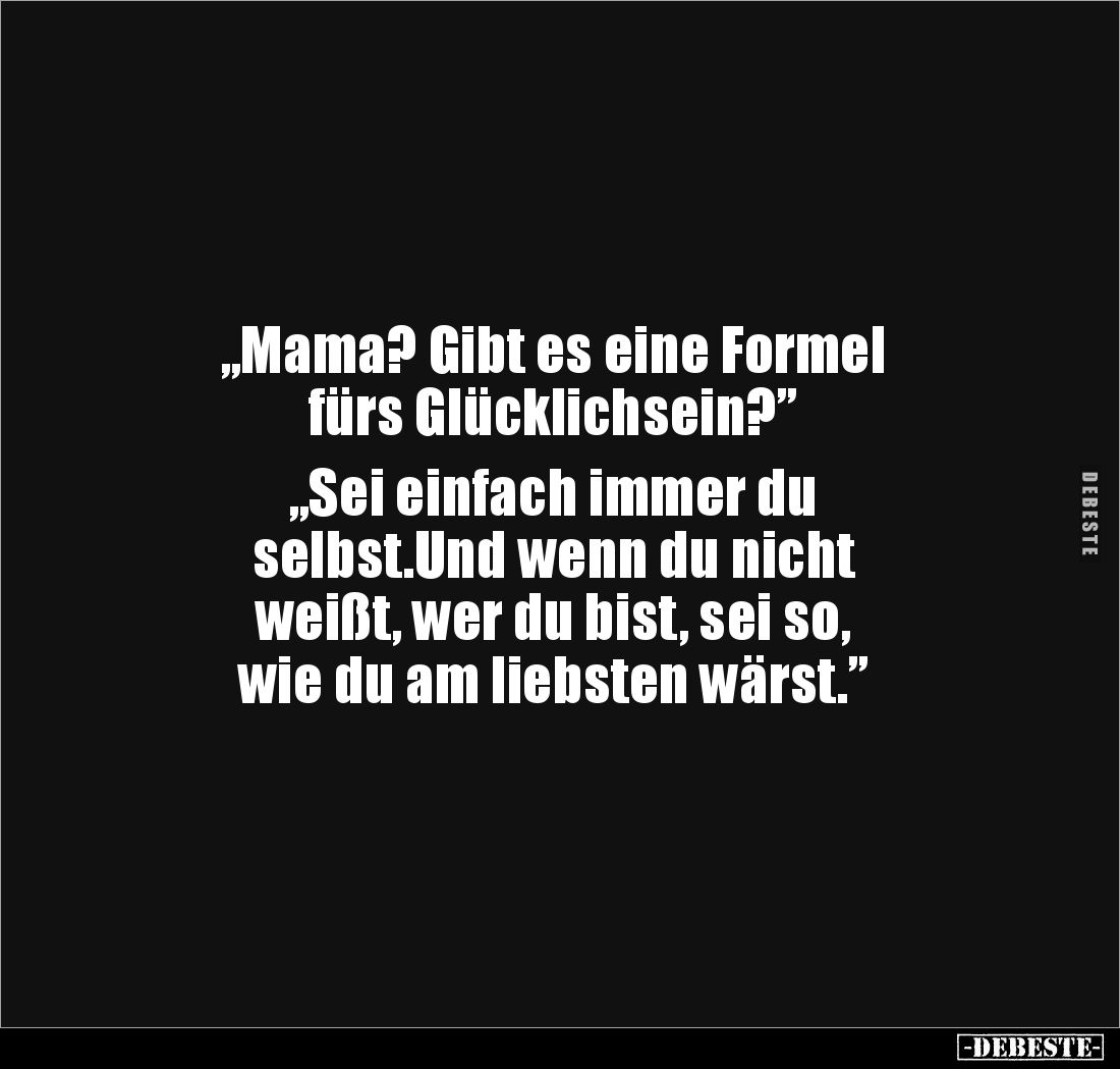 „Mama? Gibt es eine Formel
fürs Glücklichsein?”
„Sei einfach immer du
selbst.Und wenn du nicht
weißt, wer du bist, s...